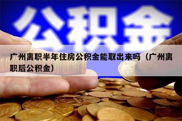 淮安离职半年住房公积金能取出来吗（淮安离职后公积金）